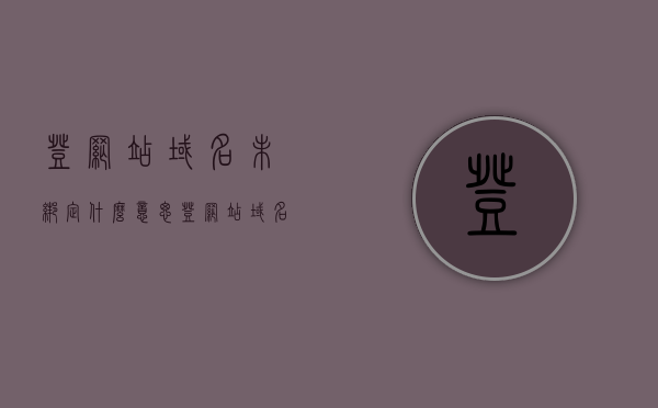 登网站域名未绑定什么意思（登网站域名未绑定什么意思呀），登网站域名未绑定含义解析，登网站域名未绑定含义解析及影响探讨，登网站域名未绑定解析，含义、影响与探讨