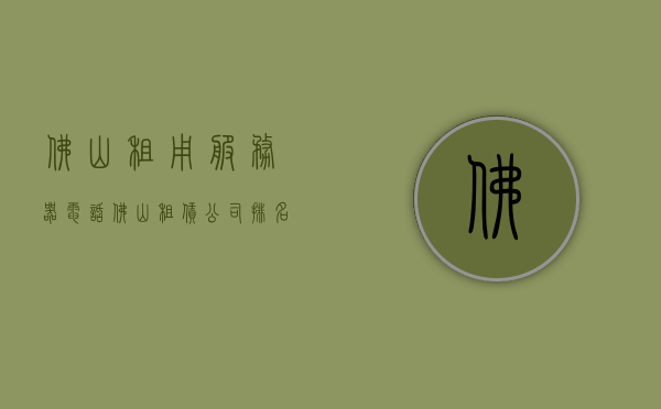 佛山租用服务器电话（佛山租赁公司排名），佛山服务器租赁公司与电话一览，排名及租用详情，佛山服务器租赁公司与电话排名，一览租用详情及排名榜单，佛山服务器租赁公司与电话排名一览，专业租赁公司排名及租用详情全解析，佛山服务器租赁公司与电话排名一览，专业租赁公司排名、租用详情及电话联系方式全解析，佛山服务器租赁公司与电话排名一览，专业租赁公司排名、联系方式及租用详情解析，佛山服务器租赁公司排名及联系方式一览，专业租赁公司与租用详情全解析