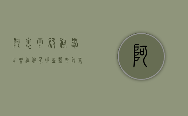 阿里云服务器主要组件有哪些类型（阿里云的组件），阿里云服务器主要组件类型概览，探究阿里云的组件类型与功能，阿里云服务器组件类型概览，探究主要组件及其功能特性，阿里云服务器组件类型概览，探究主要组件及其功能特性与功能，阿里云服务器组件类型全面解析，探究主要组件及其功能与特性概览，阿里云服务器组件类型全面解析，探究主要组件、功能及特性概览