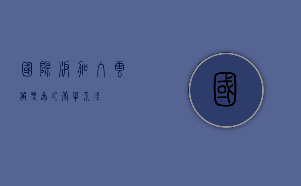国际版加入云服务器的简单介绍，国际版云服务器简介及加入指南，国际版云服务器简介与加入指南，云服务部署及配置介绍，国际版云服务器简介与加入指南，云服务部署、配置及加入流程解析