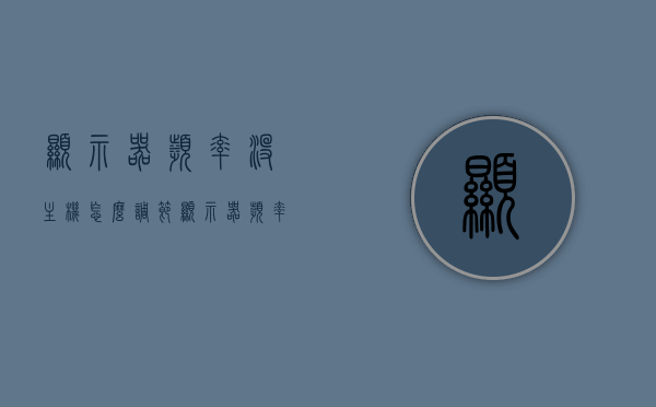 显示器频率没主机怎么调节（显示器频率只有60如何调高），显示器频率调节方法与技巧，无主机情况下如何调整至更高帧率？，无主机显示器频率调节方法与技巧，提高帧率至更高设置攻略