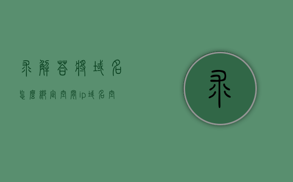 求解答将域名怎么绑定空间ip（域名空间到ip地址空间），如何绑定域名到IP空间，域名绑定空间IP的步骤和指南，域名绑定IP空间步骤详解，从域名到IP地址的绑定指南，域名绑定空间IP详解，步骤与指南，从域名到IP地址的映射与绑定操作教程，域名绑定空间IP的详细步骤与指南，从域名到IP地址映射和绑定的操作教程