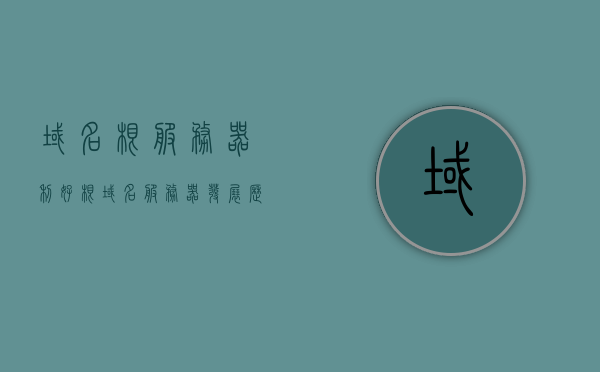 域名根服务器利好（根域名服务器发展历程），根域名服务器发展历程，域名的利好发展之路，域名根服务器发展历程，探索域名的利好发展之路 第1张