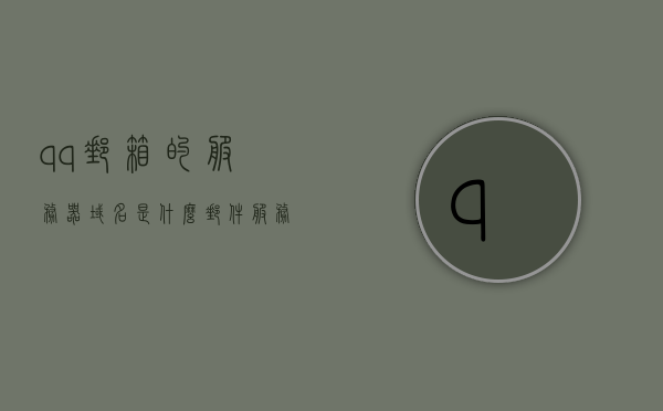 qq邮箱的服务器域名是什么（邮件服务器域名是什么），QQ邮箱的服务器域名解析及邮件服务器域名介绍，QQ邮箱服务器域名解析与介绍，了解邮件服务器域名的秘密，QQ邮箱服务器域名解析及介绍，揭秘邮件服务器域名的秘密，QQ邮箱服务器域名解析与介绍，揭秘邮件服务器域名的秘密