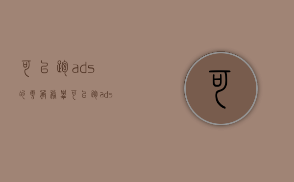 可以跑ads的云服务器（可以跑ads的云服务器是哪个），关于可以跑广告的云服务器介绍，最佳云服务器选择揭秘！，揭秘，最佳云服务器选择，可运行广告的云服务器介绍与选择指南！，揭秘，可运行广告的云服务器介绍与最佳选择指南！