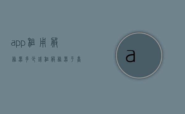 app租用服务器多少钱（租服务器平台），App租用服务器费用及租服务器平台介绍，App租用服务器费用详解，平台与价格全解析，App服务器租用费用详解，平台与价格全解析，App服务器租用费用详解，平台与价格全面解析，App服务器租用费用全面解析，平台与价格详解，App服务器租用费用全面解析，平台、价格及费用细节详解，App服务器租用费用全面解析，平台、价格及费用细节详解，App服务器租用费用全面解析，平台、价格与费用细节深度探讨