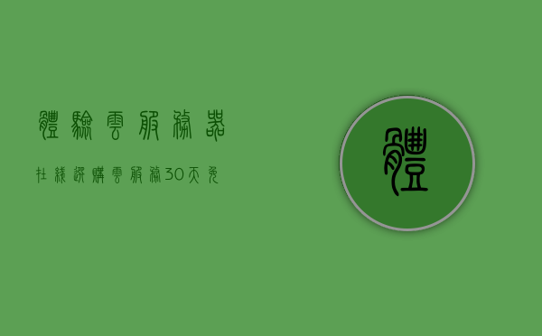 体验云服务器在线选购（云服务30天免费体验），云服务器在线选购体验，30天免费体验之旅