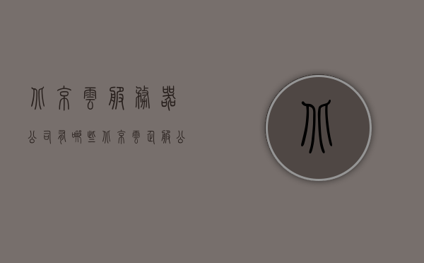 北京云服务器公司有哪些（北京云企服公司简介），北京云服务器公司概览，北京云企服公司介绍及其业务范围，北京云服务器公司概览，北京云企服公司业务范围及简介