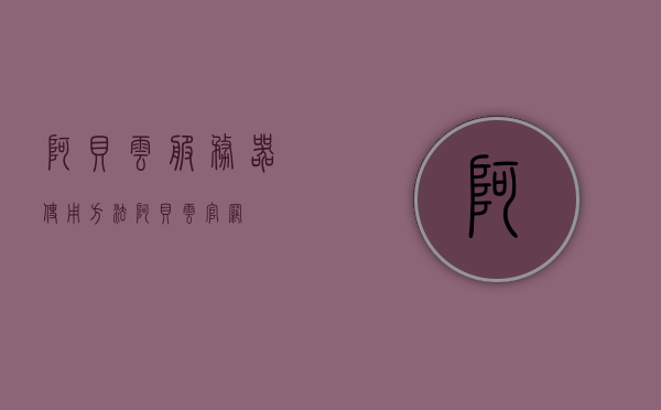 阿贝云服务器使用方法（阿贝云官网），阿贝云服务器使用指南（官网教程）