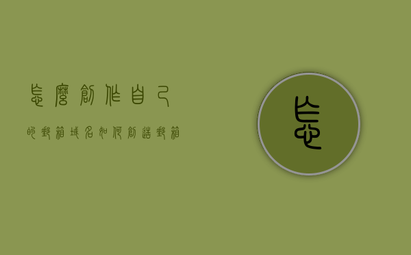 怎么创作自己的邮箱域名（如何创造邮箱地址），如何创建自己的邮箱域名及邮箱地址？，如何创建个人邮箱域名与邮箱地址？攻略分享！，攻略分享如何创建个人邮箱域名与邮箱地址？详细步骤解析！，详细步骤解析如何创建个人邮箱域名与邮箱地址的攻略分享！，详细步骤解析如何创建个人邮箱域名与邮箱地址的攻略分享！，详细步骤解析，如何创建个人邮箱域名与邮箱地址的攻略分享！，详细步骤解析如何创建个人邮箱域名与邮箱地址的攻略分享！，详细步骤解析如何创建个人邮箱域名与邮箱地址的攻略分享！