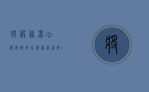 将服务器ip绑定到域名（服务器添加ip），服务器域名与IP绑定教程，如何为服务器添加IP？，服务器域名与IP绑定教程，如何为服务器添加IP并绑定域名？，服务器域名与IP绑定教程，如何添加IP并成功绑定域名？，服务器域名与IP绑定教程，添加IP并成功绑定域名的步骤指南，服务器域名与IP绑定教程，添加IP并成功绑定域名的步骤详解