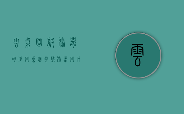 云桌面服务器的作用（桌面云服务器用什么显卡），云桌面服务器功能与显卡选择指南，桌面云服务器的显卡需求解析