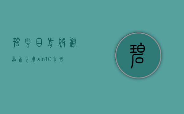 碧云目前服务器不可用（win10育碧服务器目前不可用），碧云服务器当前无法使用（Win10育碧平台服务器故障通知）