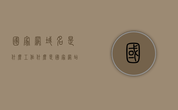 国家网域名是什么工作（什么是国家网站），国家网域名解析与国家网站概述，国家网域名解析与国家网站概述，定义、功能及工作解析