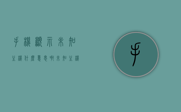 手机显示未知主机什么意思啊（未知主机是什么意思），手机显示未知主机含义解析，什么是未知主机？，手机显示未知主机含义解析，未知主机是什么意思？，手机显示未知主机含义解析，解析手机显示未知主机的含义及原因，手机显示未知主机的含义解析，解析原因及解析方法