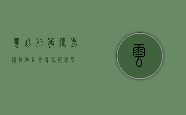 云出租服务器价格（租用云计算服务器），云出租服务器价格及租用云计算服务器详解，云出租服务器价格详解，云计算服务器租用指南，云出租服务器价格详解与云计算服务器租用指南，云出租服务器价格详解及云计算服务器租用指南，全面解析与指南，云出租服务器价格详解与云计算服务器租用指南，全面解析，让你轻松选择高性价比服务！，云出租服务器价格详解与云计算服务器租用指南，高性价比选择的一站式解析！