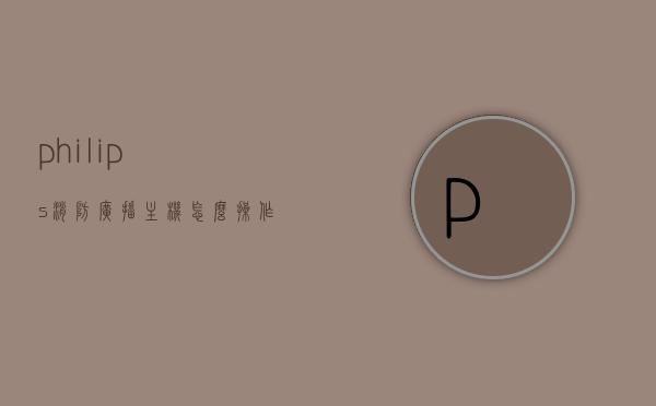 philips消防广播主机怎么操作（消防广播主机操作流程），Philips消防广播主机操作流程详解，Philips消防广播主机操作流程详解及操作指南，Philips消防广播主机操作流程详解与操作指南，从入门到精通的操作步骤介绍，Philips消防广播主机操作流程详解，从入门到精通的操作指南