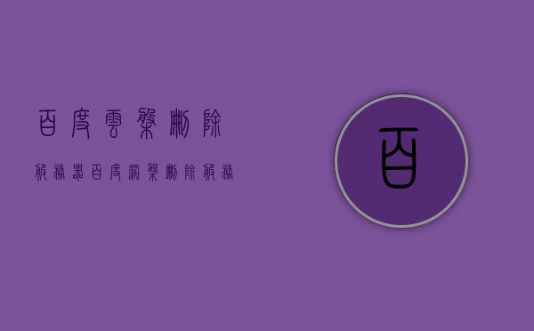 百度云盘删除服务器（百度网盘删除服务痕迹），百度网盘删除服务痕迹，服务器操作揭秘，揭秘百度网盘删除服务痕迹，服务器操作深度解析，揭秘百度网盘删除服务痕迹，服务器操作的深度解析与操作揭秘，揭秘百度网盘服务器操作，深度解析删除服务痕迹与操作过程
