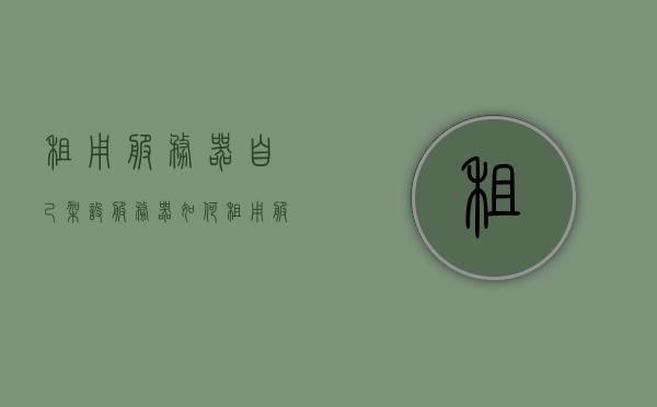 租用服务器自己架设服务器（如何租用服务器做网站），租用服务器搭建网站，从入门到精通的指南，入门到精通，租用服务器搭建网站的完全指南，租用服务器搭建网站的完全指南，从入门到精通，从入门到精通，租用服务器搭建网站的完全指南，从入门到精通，租用服务器搭建网站的完全指南，租用服务器搭建网站的完全指南，从入门到精通，租用服务器搭建网站的完全指南，从入门到精通