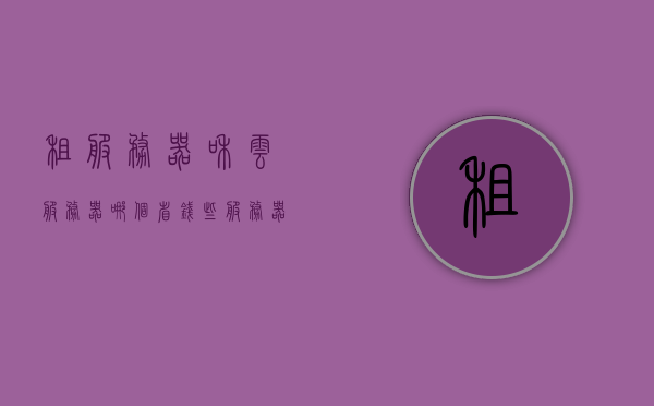 租服务器和云服务器哪个省钱些（服务器租用云服务器），租服务器与云服务器，哪个更经济？
