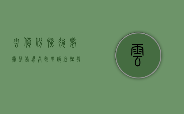 云备份恢复数据服务器异常（云备份恢复数据服务器异常怎么解决），云备份恢复数据服务器异常解决方案探讨