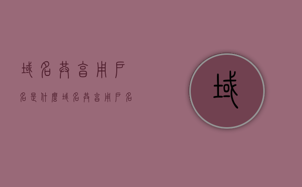 域名共享用户名是什么（域名共享用户名是什么），关于域名共享的用户名解析，关于域名共享的用户名解析及域名共享用户名概念介绍，关于域名共享用户名的解析与概念介绍