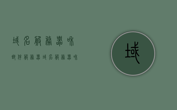 域名服务器和邮件服务器（域名服务器和邮件服务器的区别），域名服务器与邮件服务器，解析二者的差异与功能