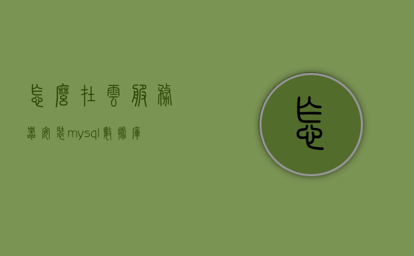 怎么在云服务器安装mysql数据库（云服务器安装软件教程），云服务器安装MySQL数据库教程，从零开始教你如何在云服务器上安装软件