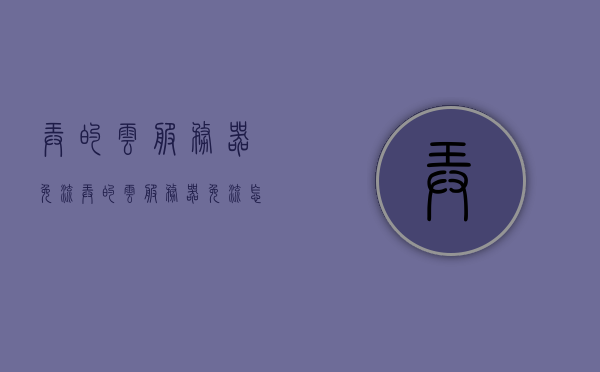 弄的云服务器免流（弄的云服务器免流怎么用），云服务器免流教程，如何使用免流功能？，云服务器免流教程，如何使用免流功能实现云服务器免流？，云服务器免流教程，实现免流功能的步骤与指南，云服务器免流教程，实现免流功能的步骤与指南，教你如何使用免流功能享受云服务器免流服务
