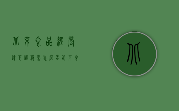 北京食品经营许可证备案怎么查（北京食品经营许可证备案怎么查不到），北京食品经营许可证备案查询指南及查不到解决方法，北京食品经营许可证备案查询指南，如何查询及解决查不到问题？，北京食品经营许可证备案查询指南，查询步骤、解决查不到问题的方法，北京食品经营许可证备案查询指南，查询步骤、解决查不到问题的方法，北京食品经营许可证备案查询指南，查询步骤、解决查不到问题的方法