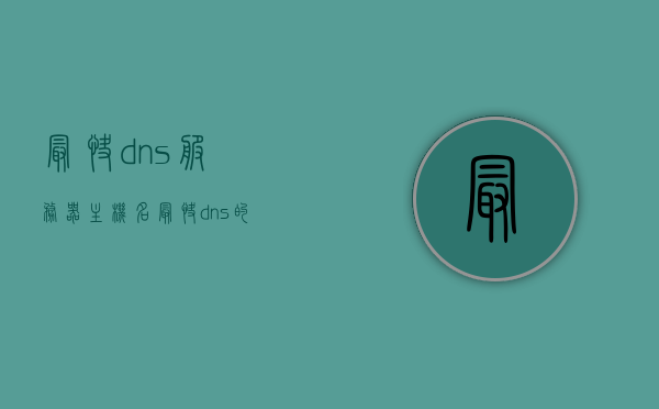 最快dns服务器主机名（最快dns的服务器地址是多少），最快DNS服务器主机名及地址解析，追求极致速度的DNS服务器详解，追求极致速度的DNS服务器，主机名及地址解析详解