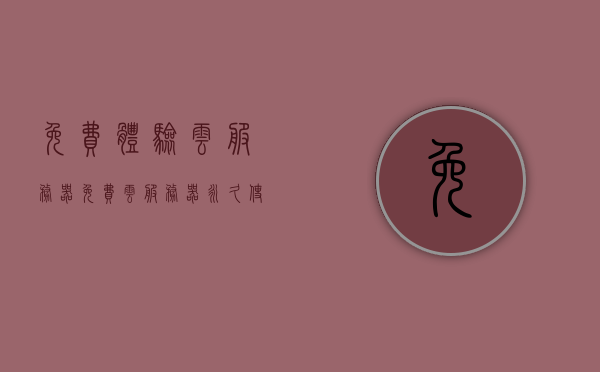 免费体验云服务器（免费云服务器永久使用下载），免费云服务器体验，永久使用下载指南，免费云服务器体验与永久使用下载指南，轻松获取云资源