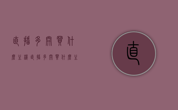 直播多开买什么主机（直播多开买什么主机比较好），直播多开主机推荐，选购指南助你轻松选择最佳主机！
