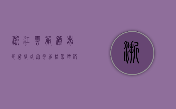浙江云服务器的价格（各家云服务器价格对比），浙江云服务器价格对比，各大云服务提供商的价格分析