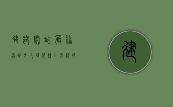 建设网站服务器的方式有几种（如何搭建网站服务器环境和选用网站程序），如何搭建网站服务器环境与选择程序，多种建设方式解析