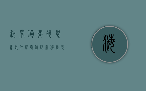 海关备案的缴费是什么时候（海关备案的缴费是什么时候开始的），海关备案缴费的时间及起始点解析，海关备案缴费的时间解析，起始点及缴费流程