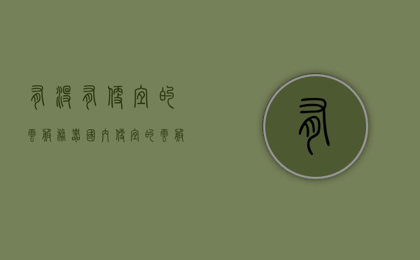 有没有便宜的云服务器（国内便宜的云服务器商家），寻找国内便宜的云服务器商家，实用指南，实用指南，寻找国内便宜的云服务器商家，打造高性价比云存储方案，实用指南，寻找国内便宜的云服务器商家，打造高性价比云存储方案，超低成本云服务探索，实用指南，寻找国内便宜云服务器商家，打造高性价比云存储方案，超低成本云服务探索，实用指南，探寻国内便宜云服务器商家，打造高性价比云存储方案，超低成本云服务探索，实用指南，探寻国内便宜云服务器商家，打造高性价比云存储方案与超低成本云服务探索