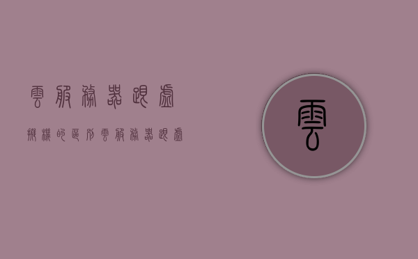 云服务器跟虚拟机的区别（云服务器跟虚拟机的区别在哪），云服务器与虚拟机的核心区别解析，云服务器与虚拟机的核心区别解析，深度探讨云服务器与虚拟机的差异之处。