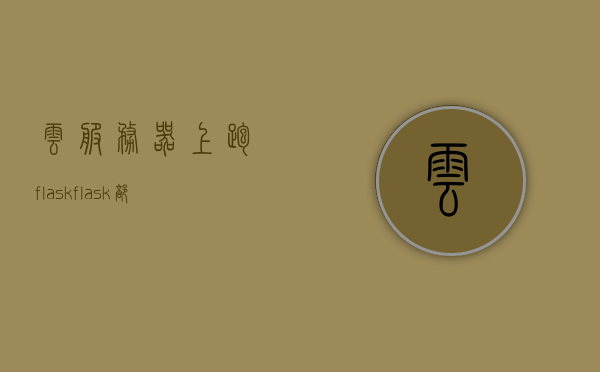 云服务器上跑flask（flask部署到windows云服务器），云服务器部署Flask应用，Windows云服务器上的Flask运行指南，Windows云服务器上Flask应用的部署与运行指南，Windows云服务器上Flask应用的部署与运行详解，Windows云服务器上Flask应用的部署与运行详解，从部署到运行Flask应用的完整指南。，Windows云服务器上Flask应用的部署与运行详解，从部署到运行的全流程指南