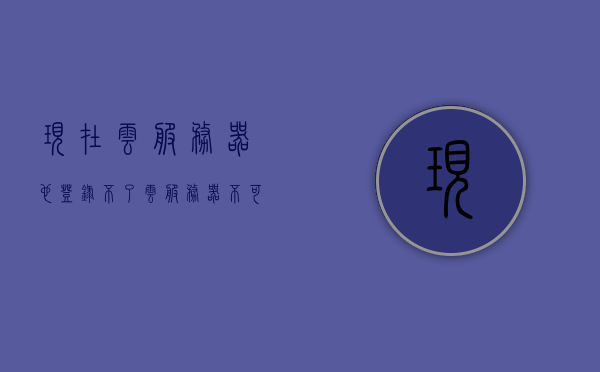 现在云服务器也登录不了（云服务器不可用），云服务器登录故障，无法访问的困扰解决之道，云服务器登录故障解决之道，无法访问的困扰与修复策略