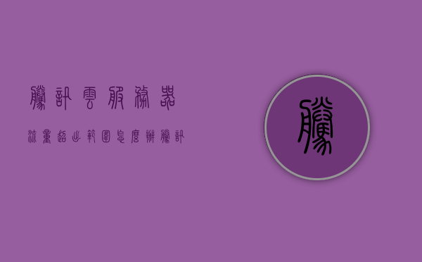 腾讯云服务器流量超出范围怎么办（腾讯云服务器网速），腾讯云服务器流量超限应对指南，网速问题解析与解决方案，腾讯云服务器流量超限应对指南，网速问题解析与解决方案，腾讯云服务器流量超限应对指南，网速问题解析与解决方案