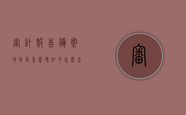 审计报告备案地区有影响吗知乎怎么查（审计报告报备流程），关于审计报告备案地区的影响及报备流程详解，知乎查询指南，关于审计报告备案地区影响及报备流程的详解，知乎查询指南与影响分析，关于审计报告备案地区影响及报备流程的详解，知乎查询指南与影响分析，关于审计报告备案地区影响及报备流程的详解，知乎查询指南与影响分析解读，关于审计报告备案地区影响及报备流程的详解，知乎查询指南与影响解读，关于审计报告备案地区影响及报备流程的详解，知乎查询指南与影响解读分析