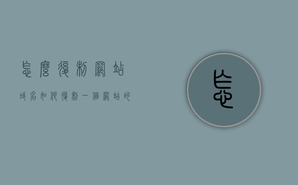 怎么复制网站域名（如何复制一个网站的所有内容），如何复制网站域名及全部内容？完整指南
