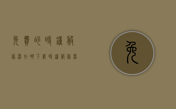 免费的时钟服务器在哪下载（时钟服务器搭建），免费时钟服务器下载及搭建指南