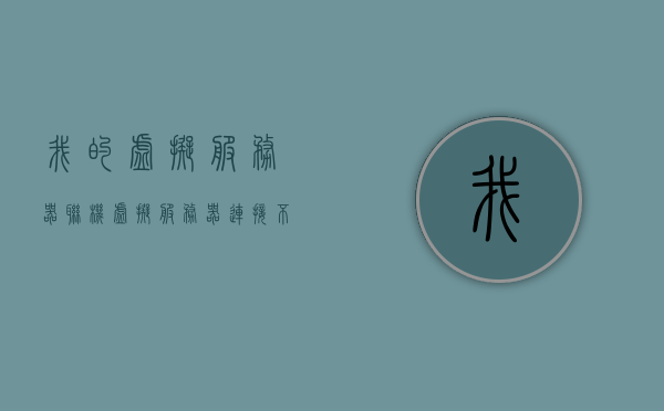 我的虚拟服务器联机（虚拟服务器连接不上），虚拟服务器连接故障解析与解决方案