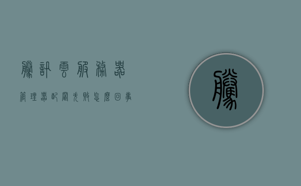 腾讯云服务器管理器配置失败怎么回事（腾讯云服务器s4），腾讯云服务器管理器配置失败原因解析（针对S4服务器）