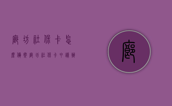 廊坊社保卡怎么备案（廊坊社保卡申请办理网），廊坊社保卡备案及申请办理网上指南