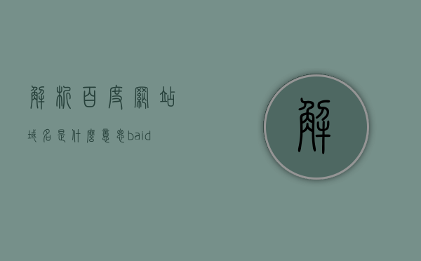 解析百度网站域名是什么意思（baidu解析），解析百度网站域名，深入了解Baidu域名解析的意义，深入了解百度域名解析，解析Baidu域名意义的全面解析