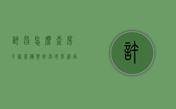 许昌怎么查房子网签备案（许昌市房管局网签查询），许昌市房管局网签备案查询指南，如何查房子网签备案？，许昌市房管局网签备案查询指南，详解如何查询房子网签备案流程，许昌市房管局网签备案查询指南，详解房子网签备案流程及查询方法
