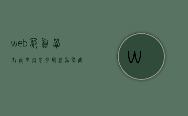 web服务器托管云空间（云服务器搭建web服务器），云服务器搭建Web服务器托管云空间详解，云服务器搭建Web服务器托管详解，从云空间到Web服务器的全面解析